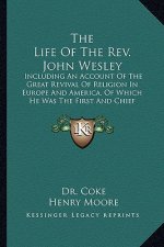 The Life of the REV. John Wesley the Life of the REV. John Wesley: Including an Account of the Great Revival of Religion in Eurincluding an Account of
