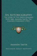 An Autobiography an Autobiography: The Story of the Lord's Dealings with Mrs. Amanda Smith, Thethe Story of the Lord's Dealings with Mrs. Amanda Smith
