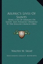 Aelfric's Lives of Saints: Being a Set of Sermons on Saints' Days Formerly Observed by Being a Set of Sermons on Saints' Days Formerly Observed b