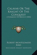 Calavar or the Knight of the Conquest: A Romance of Mexico (1854) a Romance of Mexico (1854)