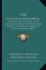 The Lincoln Memorial the Lincoln Memorial: Original Life Pictures, with Autographs from the Hands and Horiginal Life Pictures, with Autographs from th