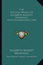 The Poetical Works of Elizabeth Barrett Browning the Poetical Works of Elizabeth Barrett Browning: With Two Prose Essays (1920) with Two Prose Essays
