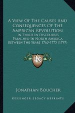 A View of the Causes and Consequences of the American Revolua View of the Causes and Consequences of the American Revolution Tion: In Thirteen Discour