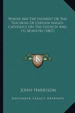 Whose Are the Fathers? or the Teaching of Certain Anglo-Cathwhose Are the Fathers? or the Teaching of Certain Anglo-Catholics on the Church and Its Mi