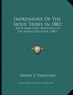 Impressions Of The Sioux Tribes In 1882: With Some First Principles In The Indian Question (1883)