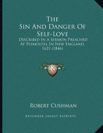 The Sin And Danger Of Self-Love: Described In A Sermon Preached At Plymouth, In New England, 1621 (1846)