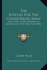 The Supplies for the Confederate Army: How They Were Obtained in Europe and How Paid for (1904)