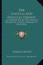 The Lincoln and Douglas Debates the Lincoln and Douglas Debates: An Address Before the Chicago Historical Society, February 1an Address Before the Chi