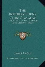The Rosebery Burns Club, Glasgow: A Short Sketch of Its Origin and Growth (1906)