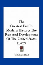 The Greatest Fact In Modern History: The Rise And Development Of The United States (1907)