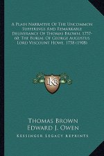 A Plain Narrative of the Uncommon Sufferings and Remarkable a Plain Narrative of the Uncommon Sufferings and Remarkable Deliverance of Thomas Brown, 1
