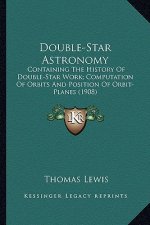 Double-Star Astronomy: Containing the History of Double-Star Work; Computation of Orbits and Position of Orbit-Planes (1908)