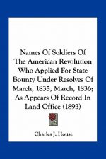 Names of Soldiers of the American Revolution Who Applied for State Bounty Under Resolves of March, 1835, March, 1836; As Appears of Record in Land Off