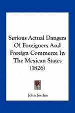 Serious Actual Dangers Of Foreigners And Foreign Commerce In The Mexican States (1826)
