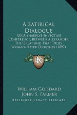 A Satirical Dialogue a Satirical Dialogue: Or a Sharplye-Invectiue Conference, Between Allexander the Gor a Sharplye-Invectiue Conference, Between a