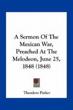 A Sermon of the Mexican War, Preached at the Melodeon, June 25, 1848 (1848)