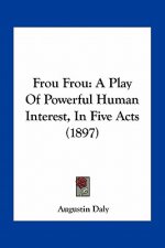 Frou Frou: A Play of Powerful Human Interest, in Five Acts (1897)