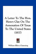 A Letter to the Hon. Henry Clay on the Annexation of Texas to the United States (1837)