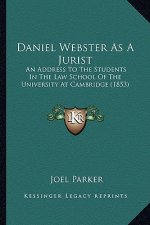 Daniel Webster As A Jurist: An Address To The Students In The Law School Of The University At Cambridge (1853)