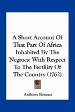 A Short Account of That Part of Africa Inhabited by the Negroes: With Respect to the Fertility of the Country (1762)