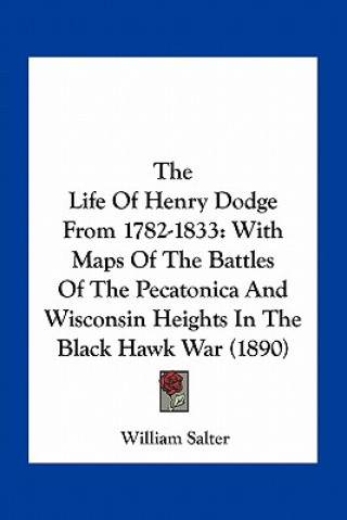 The Life of Henry Dodge from 1782-1833: With Maps of the Battles of the Pecatonica and Wisconsin Heights in the Black Hawk War (1890)