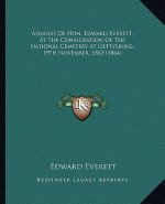 Address of Hon. Edward Everett, at the Consecration of the Naddress of Hon. Edward Everett, at the Consecration of the National Cemetery at Gettysburg