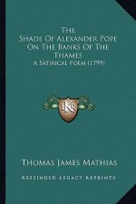 The Shade of Alexander Pope on the Banks of the Thames the Shade of Alexander Pope on the Banks of the Thames: A Satirical Poem (1799) a Satirical Poe