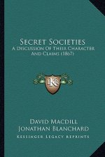 Secret Societies: A Discussion of Their Character and Claims (1867) a Discussion of Their Character and Claims (1867)
