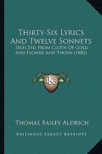 Thirty-Six Lyrics and Twelve Sonnets: Selected from Cloth of Gold and Flower and Thorn (1882)