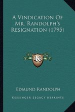 A Vindication of Mr. Randolph's Resignation (1795) a Vindication of Mr. Randolph's Resignation (1795)