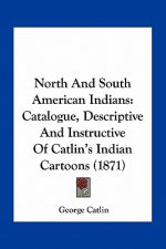 North and South American Indians: Catalogue, Descriptive and Instructive of Catlin's Indian Cartoons (1871)
