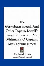 The Gettysburg Speech and Other Papers: Lowell's Essay on Lincoln; And Whitman's O Captain! My Captain! (1899)