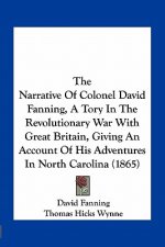 The Narrative of Colonel David Fanning, a Tory in the Revolutionary War with Great Britain, Giving an Account of His Adventures in North Carolina (186