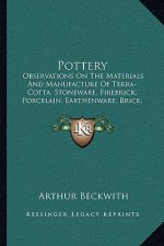 Pottery: Observations on the Materials and Manufacture of Terra-Cotta, Stoneware, Firebrick, Porcelain, Earthenware, Brick, Maj