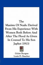 The Maxims of Noah: Derived from His Experience with Women Both Before and After the Flood as Given in Counsel to His Son Japhet (1913)
