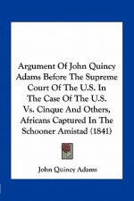 Argument of John Quincy Adams Before the Supreme Court of the U.S. in the Case of the U.S. vs. Cinque and Others, Africans Captured in the Schooner Am
