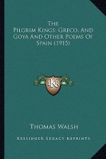 The Pilgrim Kings; Greco, and Goya and Other Poems of Spain the Pilgrim Kings; Greco, and Goya and Other Poems of Spain (1915) (1915)