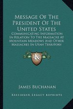 Message of the President of the United States: Communicating Information in Relation to the Massacre at Moucommunicating Information in Relation to th