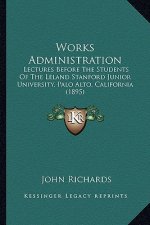 Works Administration: Lectures Before the Students of the Leland Stanford Junior University, Palo Alto, California (1895)