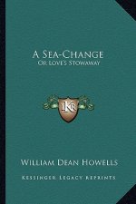 A Sea-Change a Sea-Change: Or Love's Stowaway: A Lyricated Farce in Two Acts and an Epior Love's Stowaway: A Lyricated Farce in Two Acts and an E