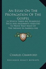 An Essay on the Propagation of the Gospel an Essay on the Propagation of the Gospel: In Which There Are Numerous Facts and Arguments Adduced to Pin Wh