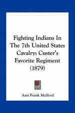 Fighting Indians in the 7th United States Cavalry: Custer's Favorite Regiment (1879)