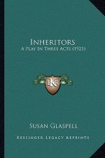 Inheritors: A Play in Three Acts (1921) a Play in Three Acts (1921)