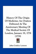 History Of The Origin Of Medicine: An Oration Delivered At The Anniversary Meeting Of The Medical Society Of London, January 19, 1778 (1778)