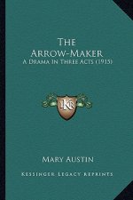 The Arrow-Maker the Arrow-Maker: A Drama in Three Acts (1915) a Drama in Three Acts (1915)