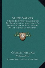Slide-Valves: A Book for Practical Men on the Principles and Methods of Design; With an Explanation of the Principles of Shaft-Gover