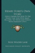 Henry Ford's Own Story: How A Farmer Boy Rose To The Power That Goes With Many Millions, Yet Never Lost Touch With Humanity (1917)