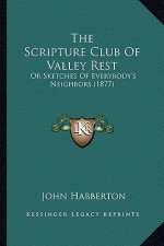 The Scripture Club of Valley Rest the Scripture Club of Valley Rest: Or Sketches of Everybody's Neighbors (1877) or Sketches of Everybody's Neighbors