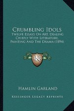 Crumbling Idols: Twelve Essays on Art, Dealing Chiefly with Literature, Painttwelve Essays on Art, Dealing Chiefly with Literature, Pai