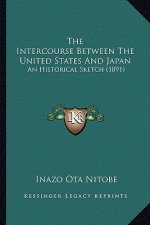 The Intercourse Between the United States and Japan the Intercourse Between the United States and Japan: An Historical Sketch (1891) an Historical Ske